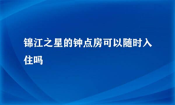 锦江之星的钟点房可以随时入住吗