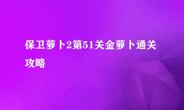保卫萝卜2第51关金萝卜通关攻略
