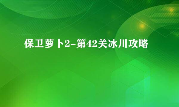 保卫萝卜2-第42关冰川攻略