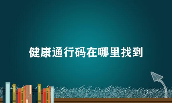 健康通行码在哪里找到