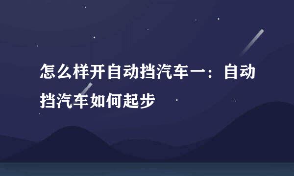 怎么样开自动挡汽车一：自动挡汽车如何起步