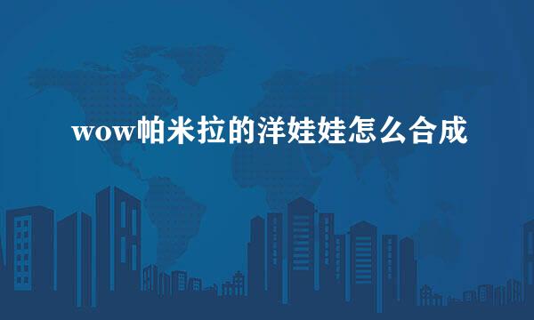wow帕米拉的洋娃娃怎么合成