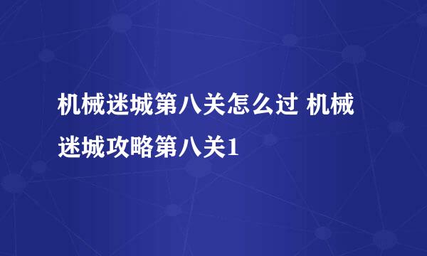 机械迷城第八关怎么过 机械迷城攻略第八关1