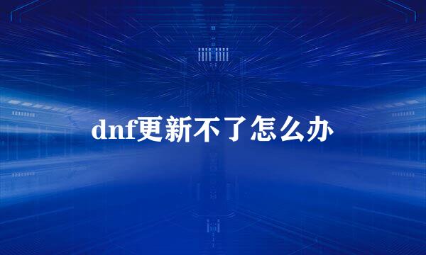 dnf更新不了怎么办