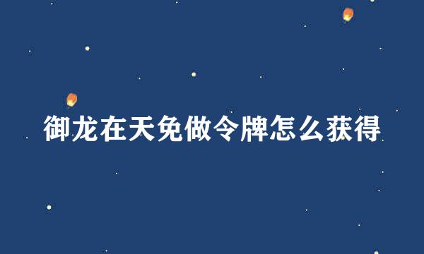 御龙在天免做令牌怎么获得