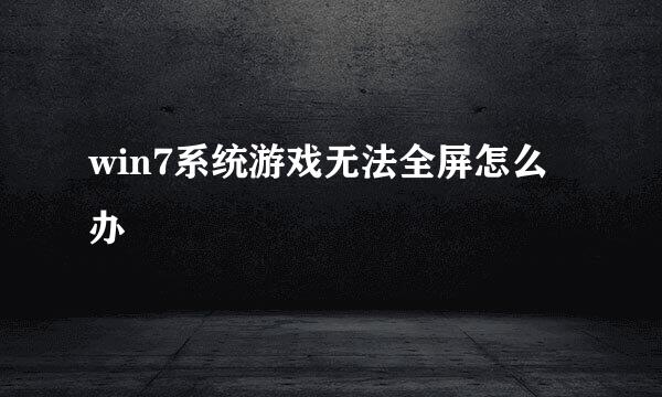 win7系统游戏无法全屏怎么办