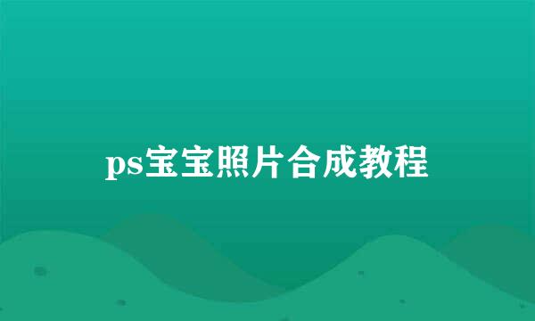 ps宝宝照片合成教程