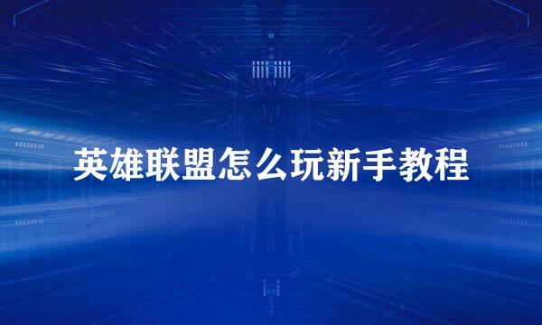 英雄联盟怎么玩新手教程