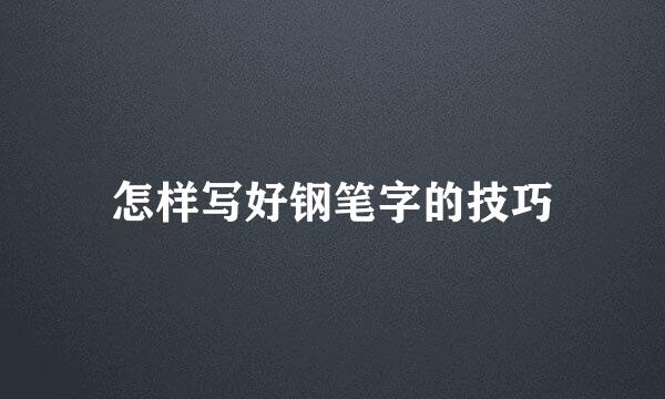 怎样写好钢笔字的技巧