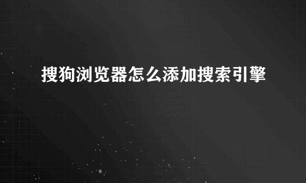 搜狗浏览器怎么添加搜索引擎