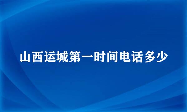 山西运城第一时间电话多少