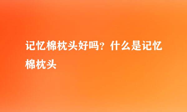 记忆棉枕头好吗？什么是记忆棉枕头