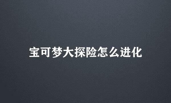 宝可梦大探险怎么进化