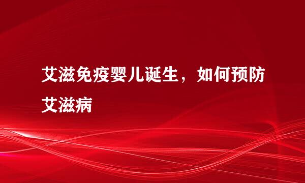 艾滋免疫婴儿诞生，如何预防艾滋病