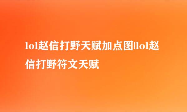 lol赵信打野天赋加点图|lol赵信打野符文天赋