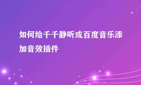 如何给千千静听或百度音乐添加音效插件