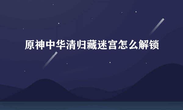 原神中华清归藏迷宫怎么解锁