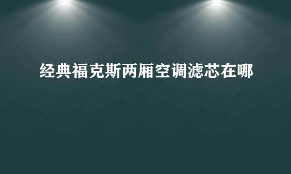 经典福克斯两厢空调滤芯在哪