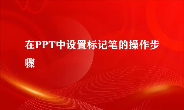 在PPT中设置标记笔的操作步骤