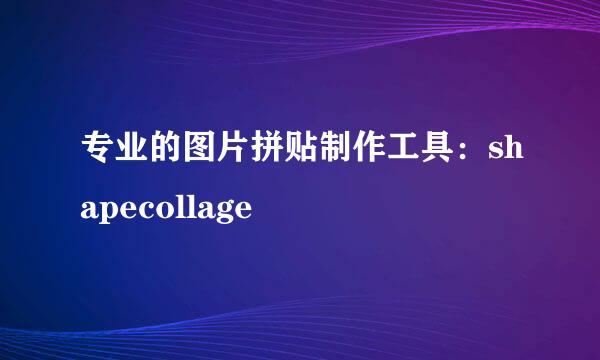 专业的图片拼贴制作工具：shapecollage