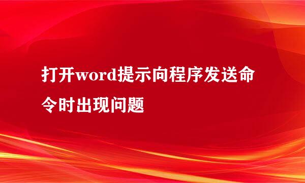 打开word提示向程序发送命令时出现问题