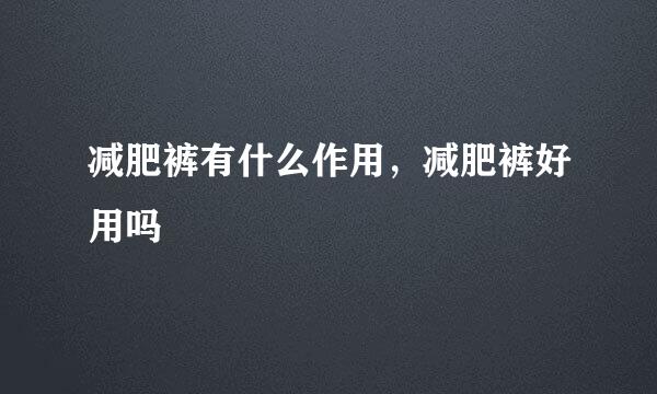 减肥裤有什么作用，减肥裤好用吗