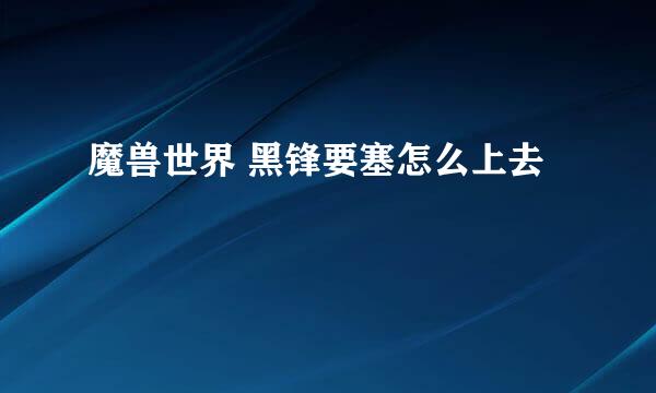 魔兽世界 黑锋要塞怎么上去