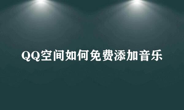 QQ空间如何免费添加音乐