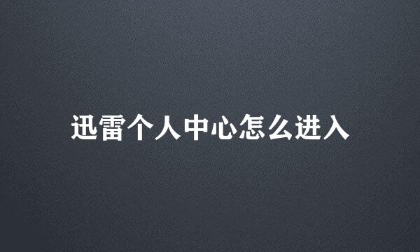 迅雷个人中心怎么进入