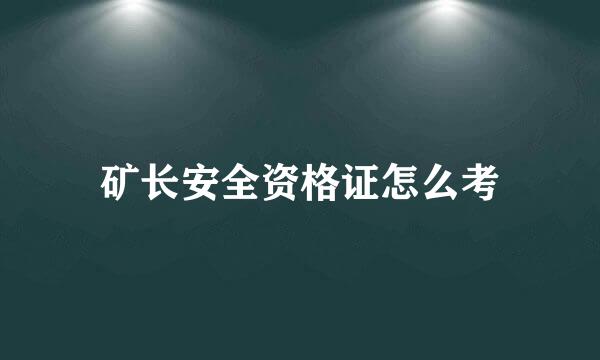 矿长安全资格证怎么考