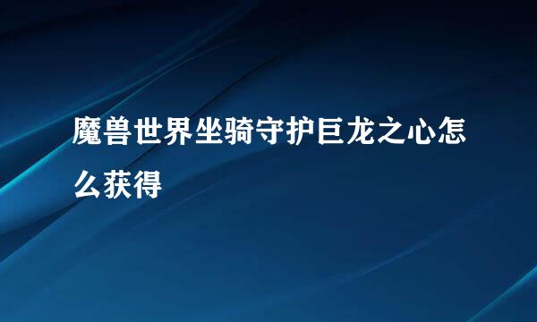 魔兽世界坐骑守护巨龙之心怎么获得