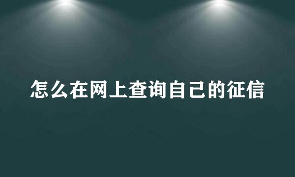 怎么在网上查询自己的征信