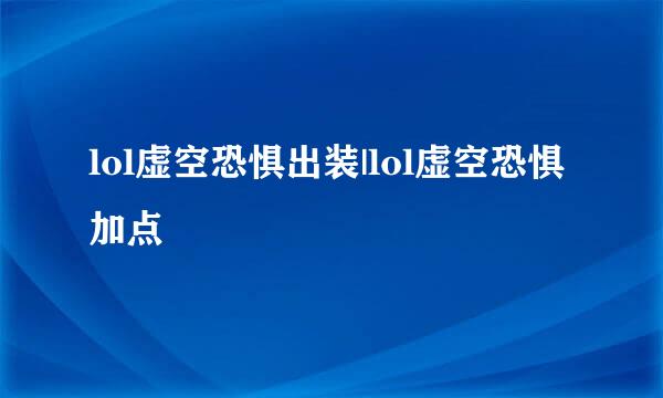 lol虚空恐惧出装|lol虚空恐惧加点