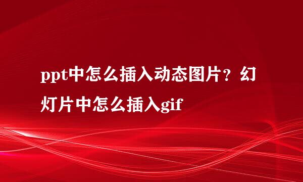 ppt中怎么插入动态图片？幻灯片中怎么插入gif