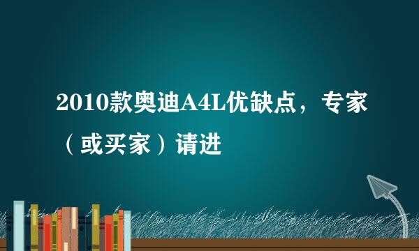 2010款奥迪A4L优缺点，专家（或买家）请进