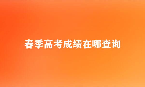 春季高考成绩在哪查询