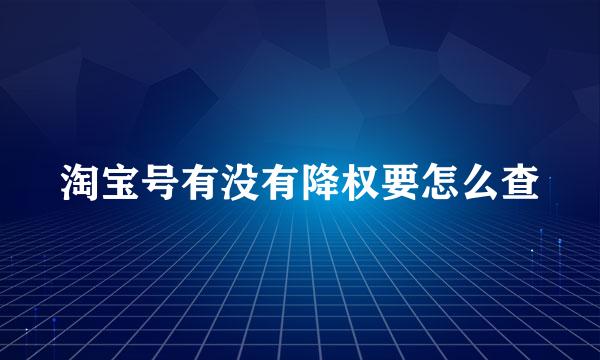 淘宝号有没有降权要怎么查