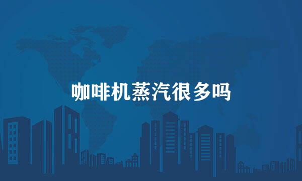 咖啡机蒸汽很多吗