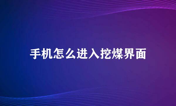 手机怎么进入挖煤界面