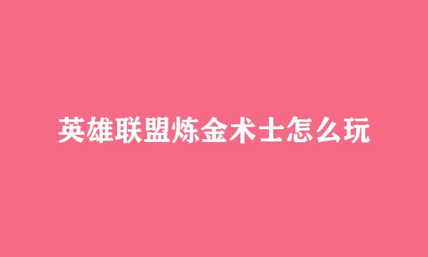 英雄联盟炼金术士怎么玩