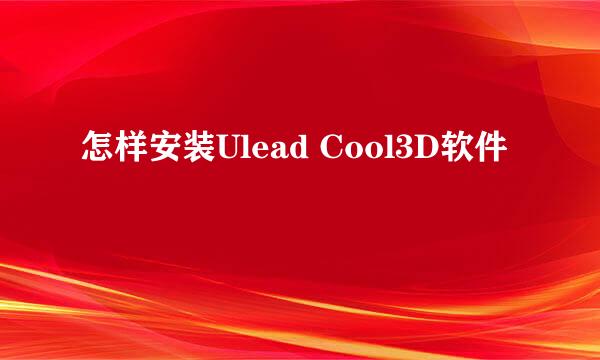 怎样安装Ulead Cool3D软件