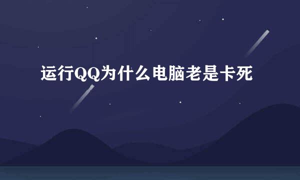 运行QQ为什么电脑老是卡死