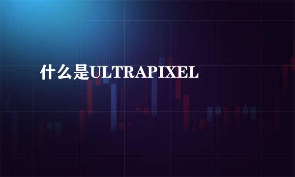 什么是ULTRAPIXEL