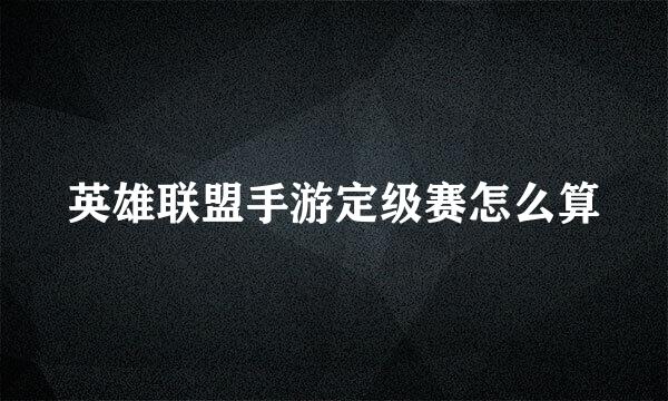 英雄联盟手游定级赛怎么算