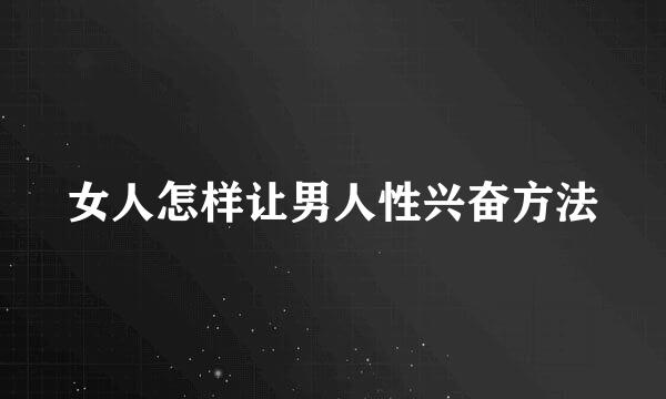 女人怎样让男人性兴奋方法