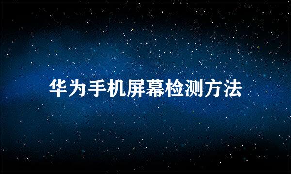 华为手机屏幕检测方法