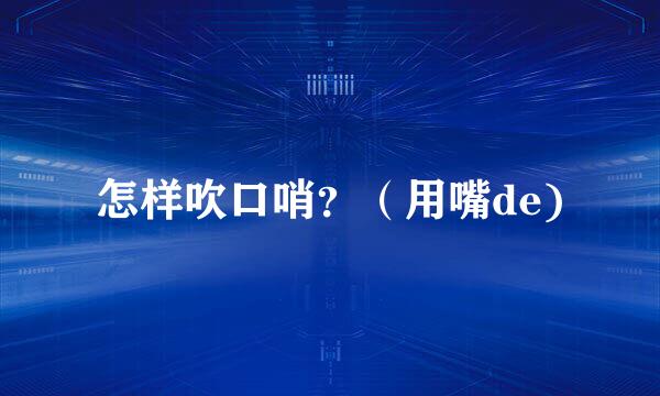 怎样吹口哨？（用嘴de)