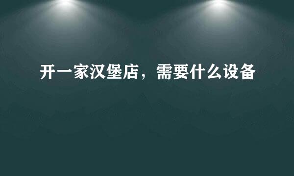 开一家汉堡店，需要什么设备