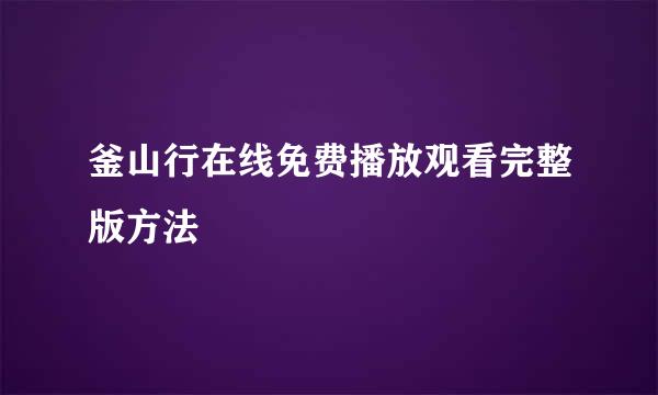 釜山行在线免费播放观看完整版方法