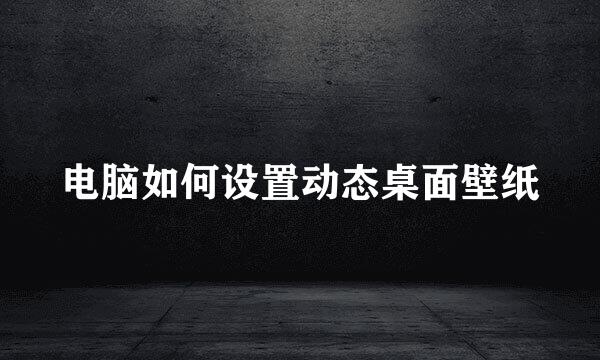 电脑如何设置动态桌面壁纸